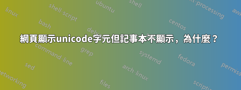 網頁顯示unicode字元但記事本不顯示，為什麼？