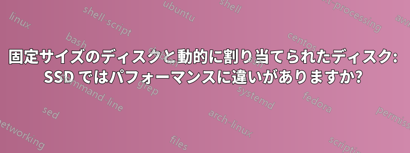 固定サイズのディスクと動的に割り当てられたディスク: SSD ではパフォーマンスに違いがありますか?