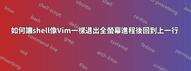 如何讓shell像Vim一樣退出全螢幕進程後回到上一行