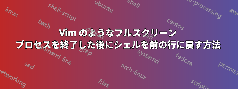 Vim のようなフルスクリーン プロセスを終了した後にシェルを前の行に戻す方法