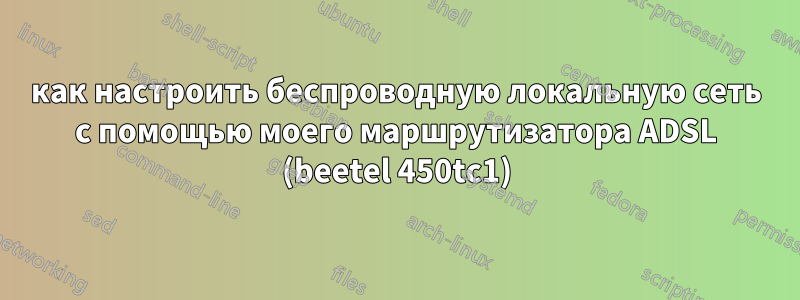 как настроить беспроводную локальную сеть с помощью моего маршрутизатора ADSL (beetel 450tc1)