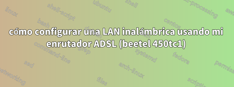 cómo configurar una LAN inalámbrica usando mi enrutador ADSL (beetel 450tc1)