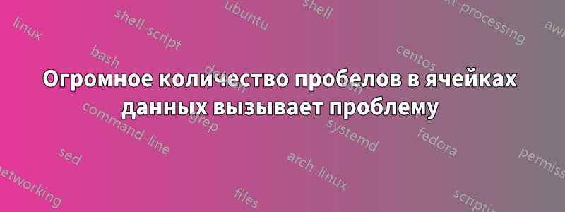 Огромное количество пробелов в ячейках данных вызывает проблему