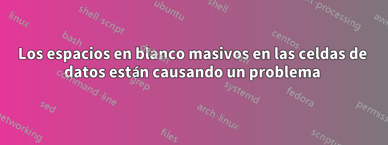 Los espacios en blanco masivos en las celdas de datos están causando un problema