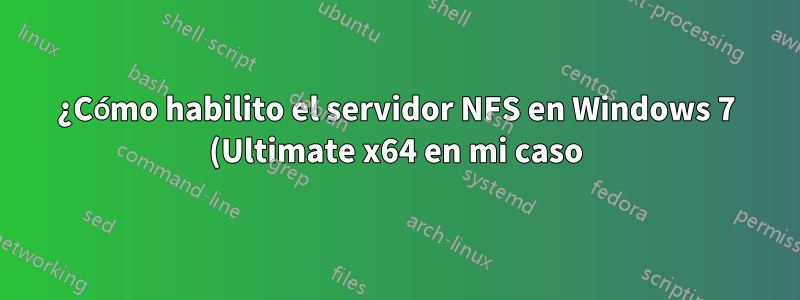 ¿Cómo habilito el servidor NFS en Windows 7 (Ultimate x64 en mi caso)?