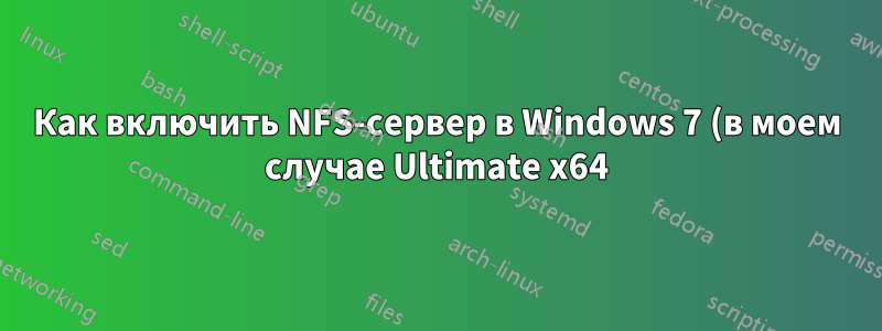 Как включить NFS-сервер в Windows 7 (в моем случае Ultimate x64)?