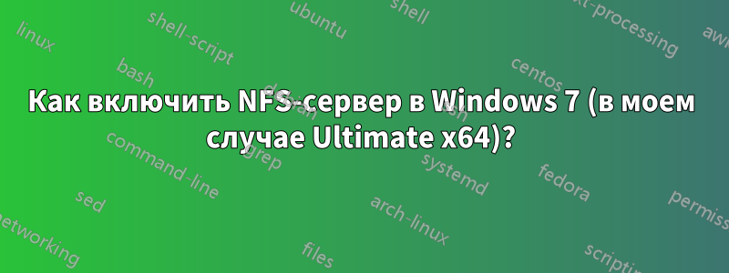 Как включить NFS-сервер в Windows 7 (в моем случае Ultimate x64)?