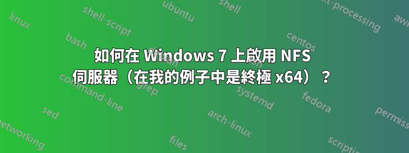 如何在 Windows 7 上啟用 NFS 伺服器（在我的例子中是終極 x64）？