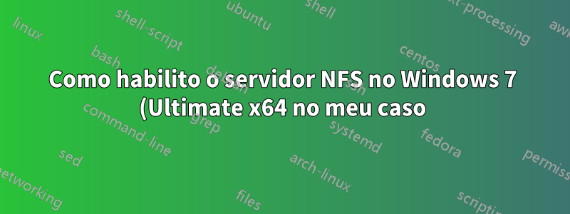 Como habilito o servidor NFS no Windows 7 (Ultimate x64 no meu caso)?