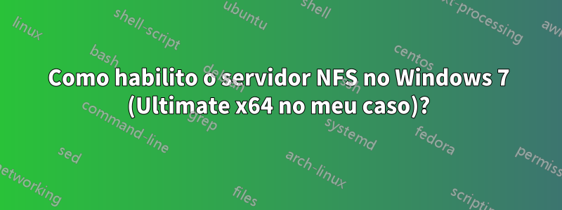 Como habilito o servidor NFS no Windows 7 (Ultimate x64 no meu caso)?