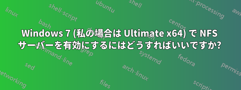 Windows 7 (私の場合は Ultimate x64) で NFS サーバーを有効にするにはどうすればいいですか?