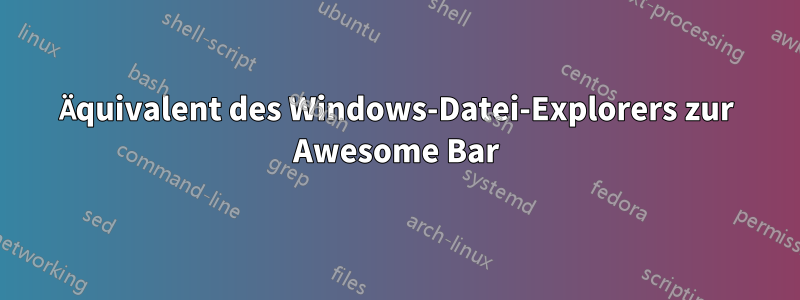 Äquivalent des Windows-Datei-Explorers zur Awesome Bar