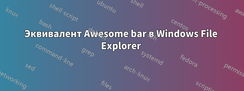 Эквивалент Awesome bar в Windows File Explorer