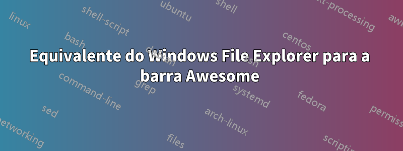 Equivalente do Windows File Explorer para a barra Awesome