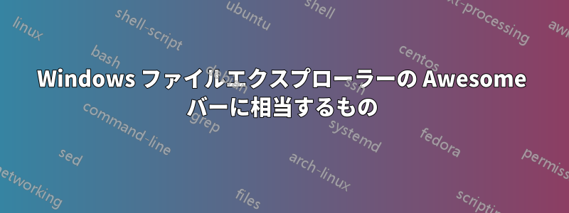 Windows ファイルエクスプローラーの Awesome バーに相当するもの