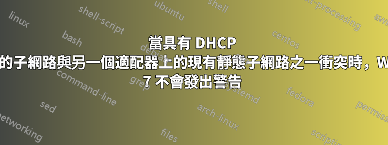 當具有 DHCP 的網路上的子網路與另一個適配器上的現有靜態子網路之一衝突時，Windows 7 不會發出警告