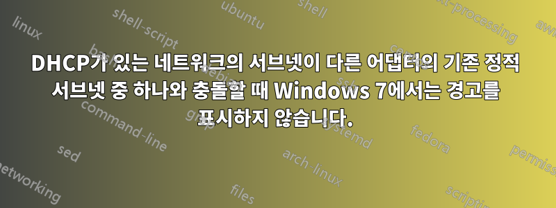 DHCP가 있는 네트워크의 서브넷이 다른 어댑터의 기존 정적 서브넷 중 하나와 충돌할 때 Windows 7에서는 경고를 표시하지 않습니다.