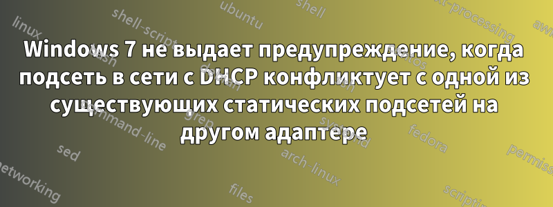 Windows 7 не выдает предупреждение, когда подсеть в сети с DHCP конфликтует с одной из существующих статических подсетей на другом адаптере