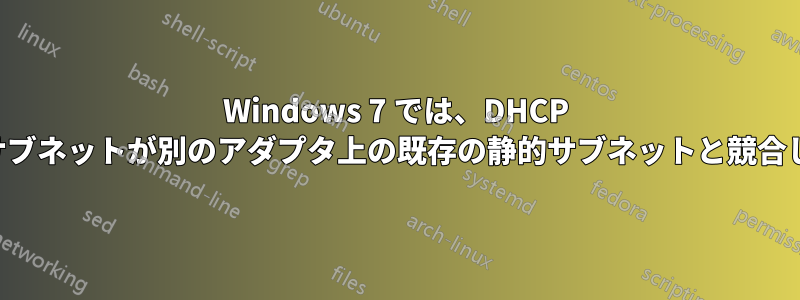 Windows 7 では、DHCP を使用するネットワーク上のサブネットが別のアダプタ上の既存の静的サブネットと競合しても警告は表示されません。