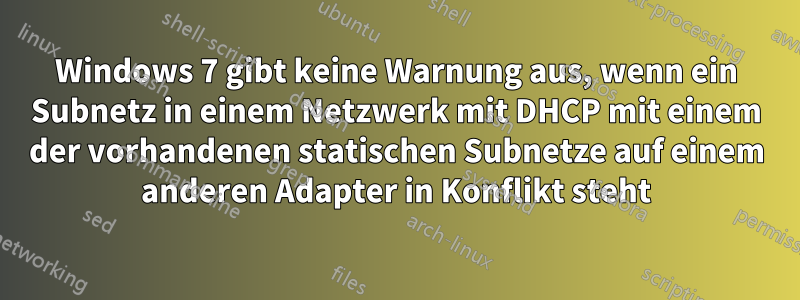 Windows 7 gibt keine Warnung aus, wenn ein Subnetz in einem Netzwerk mit DHCP mit einem der vorhandenen statischen Subnetze auf einem anderen Adapter in Konflikt steht