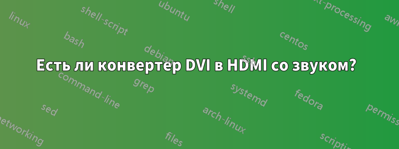 Есть ли конвертер DVI в HDMI со звуком? 