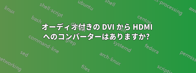 オーディオ付きの DVI から HDMI へのコンバーターはありますか? 