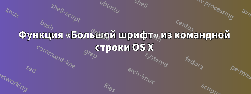 Функция «Большой шрифт» из командной строки OS X