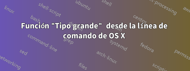 Función "Tipo grande" desde la línea de comando de OS X