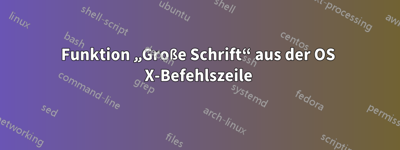 Funktion „Große Schrift“ aus der OS X-Befehlszeile