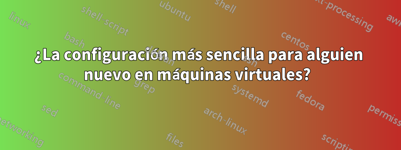 ¿La configuración más sencilla para alguien nuevo en máquinas virtuales? 