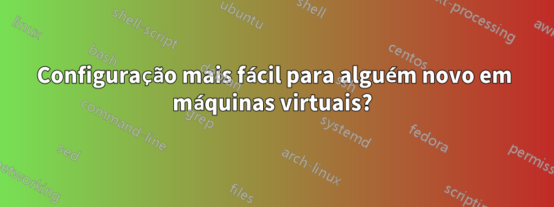 Configuração mais fácil para alguém novo em máquinas virtuais? 