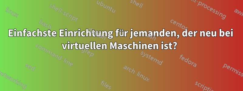 Einfachste Einrichtung für jemanden, der neu bei virtuellen Maschinen ist? 