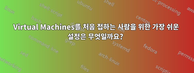 Virtual Machines를 처음 접하는 사람을 위한 가장 쉬운 설정은 무엇일까요? 