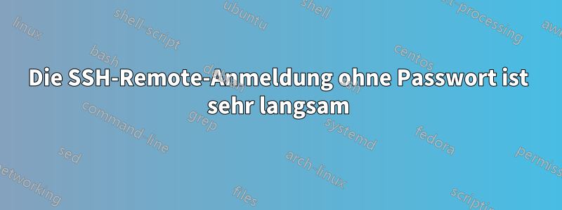 Die SSH-Remote-Anmeldung ohne Passwort ist sehr langsam