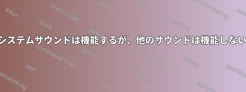 システムサウンドは機能するが、他のサウンドは機能しない