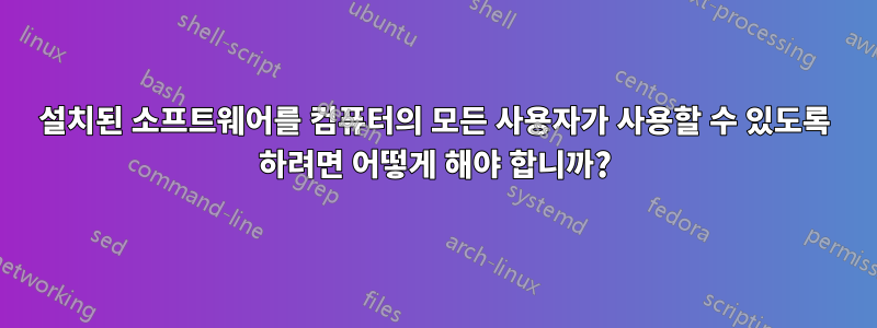 설치된 소프트웨어를 컴퓨터의 모든 사용자가 사용할 수 있도록 하려면 어떻게 해야 합니까?