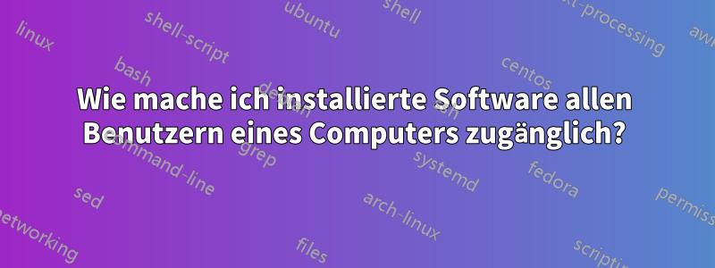 Wie mache ich installierte Software allen Benutzern eines Computers zugänglich?