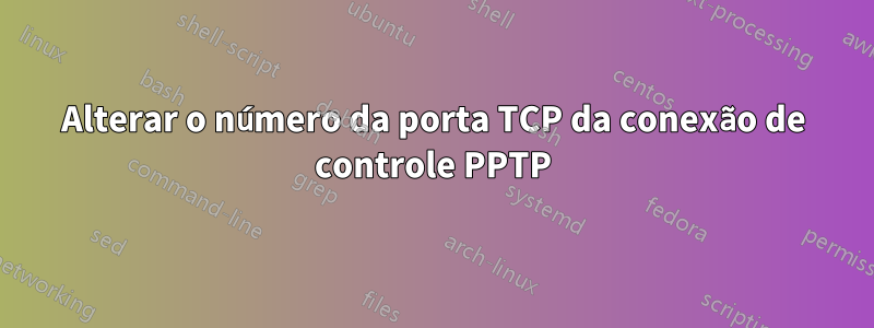 Alterar o número da porta TCP da conexão de controle PPTP