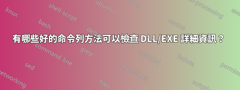 有哪些好的命令列方法可以檢查 DLL/EXE 詳細資訊？