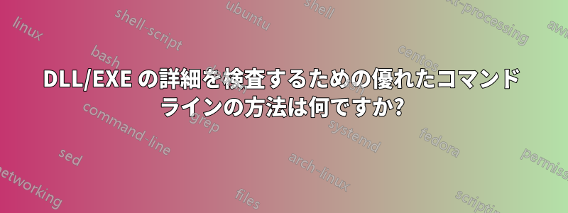 DLL/EXE の詳細を検査するための優れたコマンド ラインの方法は何ですか?