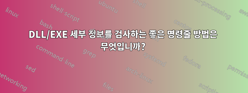 DLL/EXE 세부 정보를 검사하는 좋은 명령줄 방법은 무엇입니까?