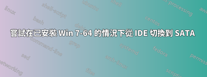 嘗試在已安裝 Win 7-64 的情況下從 IDE 切換到 SATA