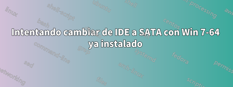 Intentando cambiar de IDE a SATA con Win 7-64 ya instalado