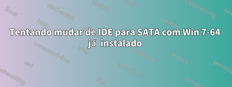 Tentando mudar de IDE para SATA com Win 7-64 já instalado