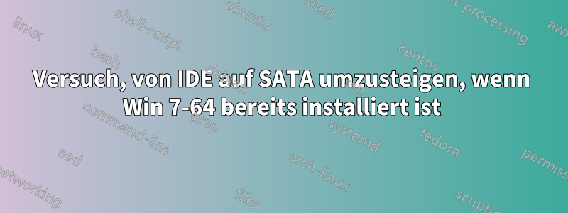 Versuch, von IDE auf SATA umzusteigen, wenn Win 7-64 bereits installiert ist