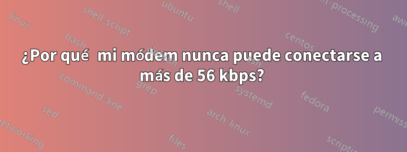 ¿Por qué mi módem nunca puede conectarse a más de 56 kbps?