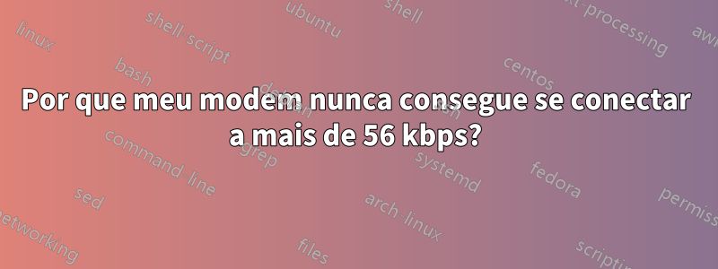 Por que meu modem nunca consegue se conectar a mais de 56 kbps?