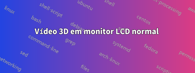 Vídeo 3D em monitor LCD normal