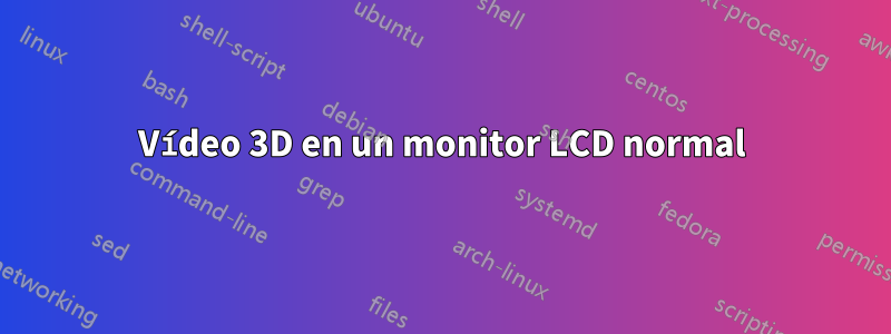 Vídeo 3D en un monitor LCD normal