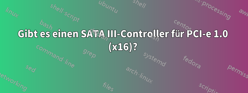 Gibt es einen SATA III-Controller für PCI-e 1.0 (x16)?